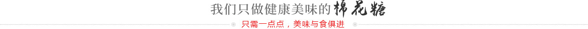 我们只做健康美味的棉花糖，只需一点点，美味与食俱进