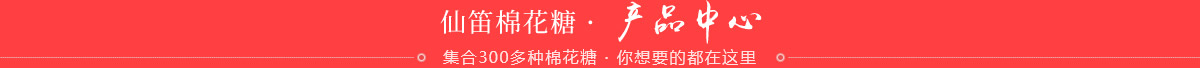 仙笛棉花糖，产品中心，集合300多种棉花糖，你想要的都在这里